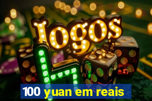 100 yuan em reais